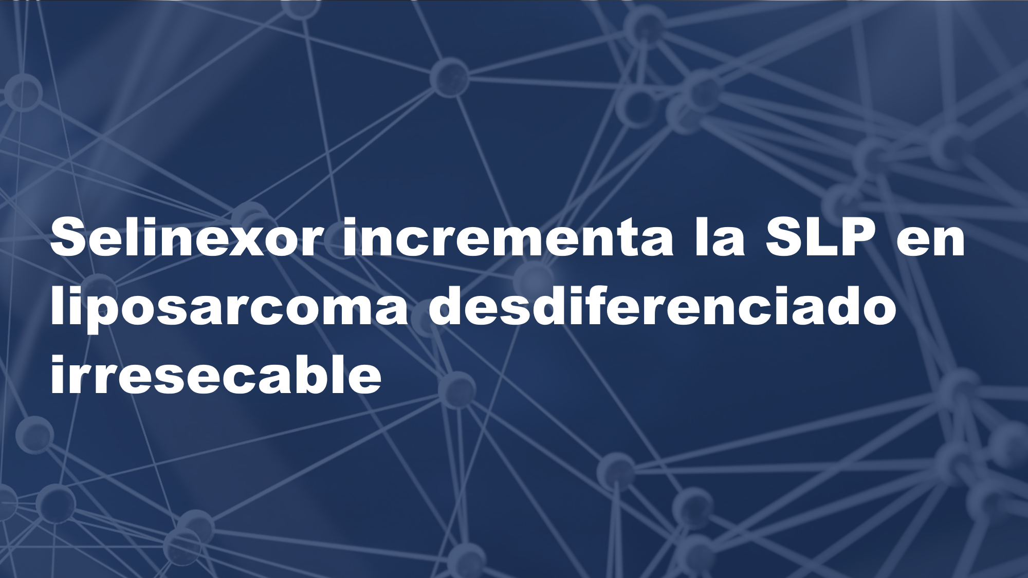 Selinexor incrementa la SLP en liposarcoma desdiferenciado irresecable