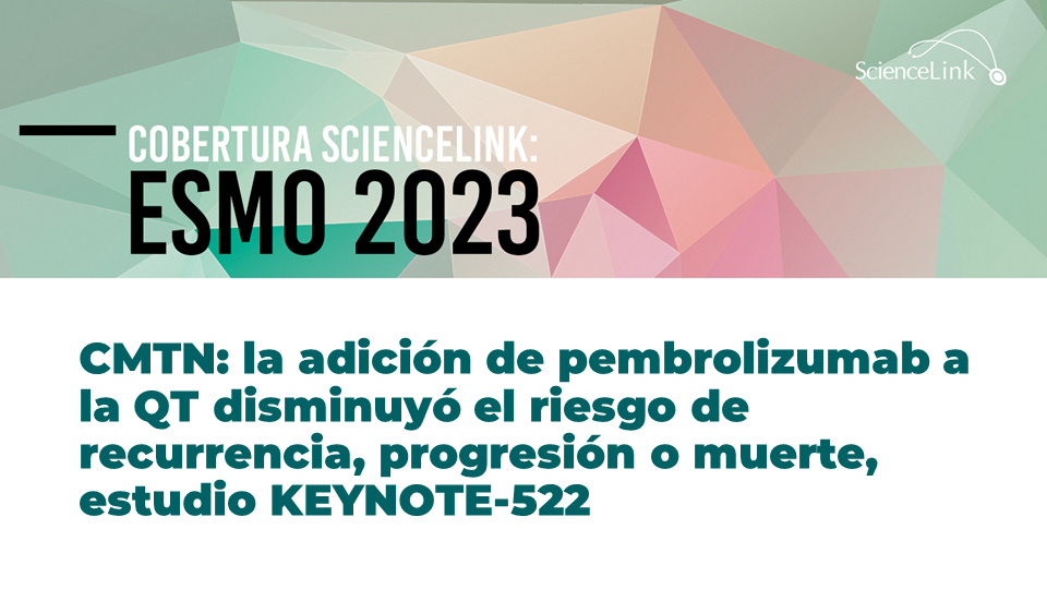 CMTN: la adición de pembrolizumab a la QT disminuyó el riesgo de recurrencia, progresión o muerte, estudio KEYNOTE-522