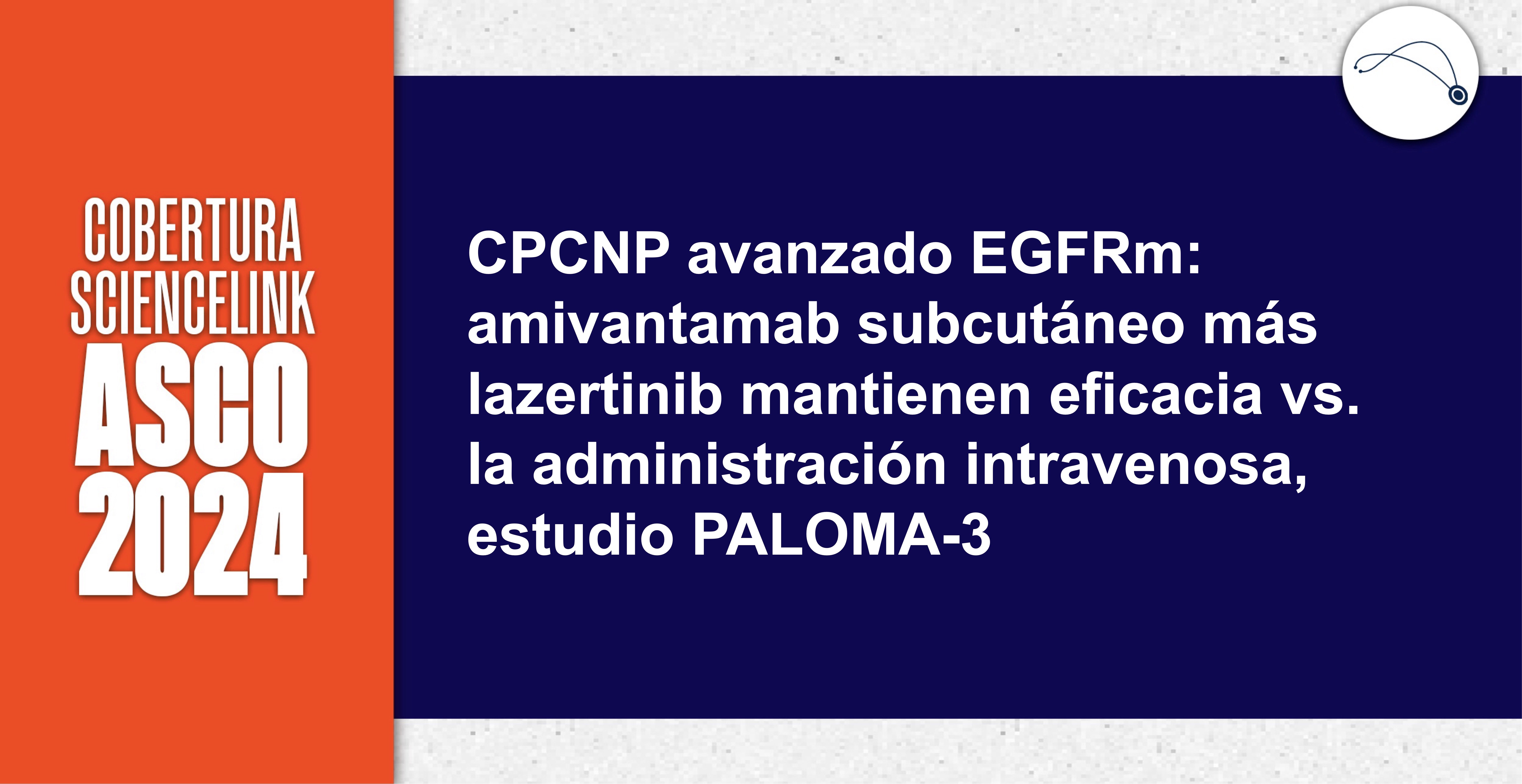 CPCNP avanzado EGFRm: amivantamab subcutáneo más lazertinib mantienen eficacia vs. la administración intravenosa, estudio PALOMA-3