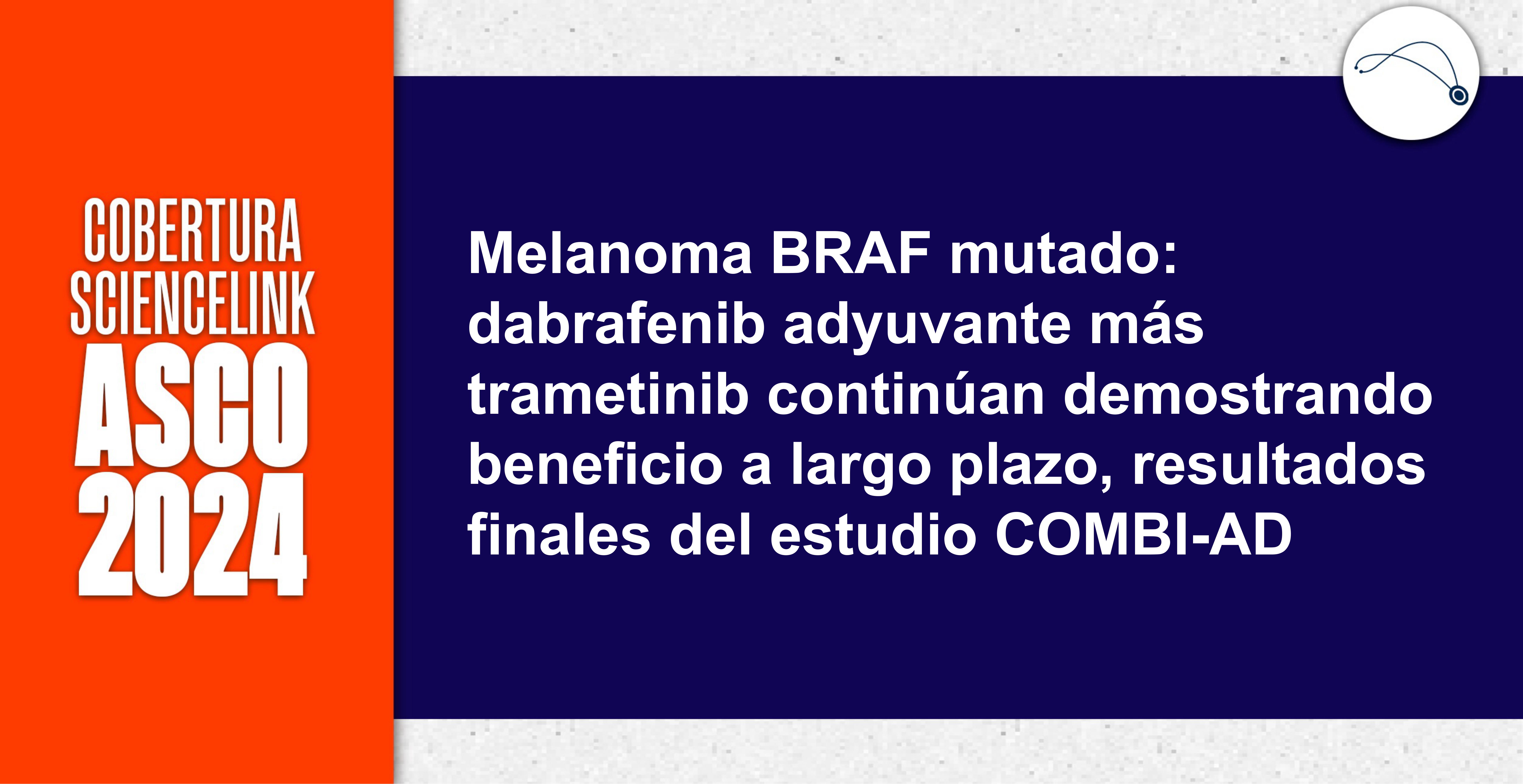 Melanoma BRAF mutado: dabrafenib adyuvante más trametinib continúan demostrando beneficio a largo plazo, resultados finales del estudio COMBI-AD