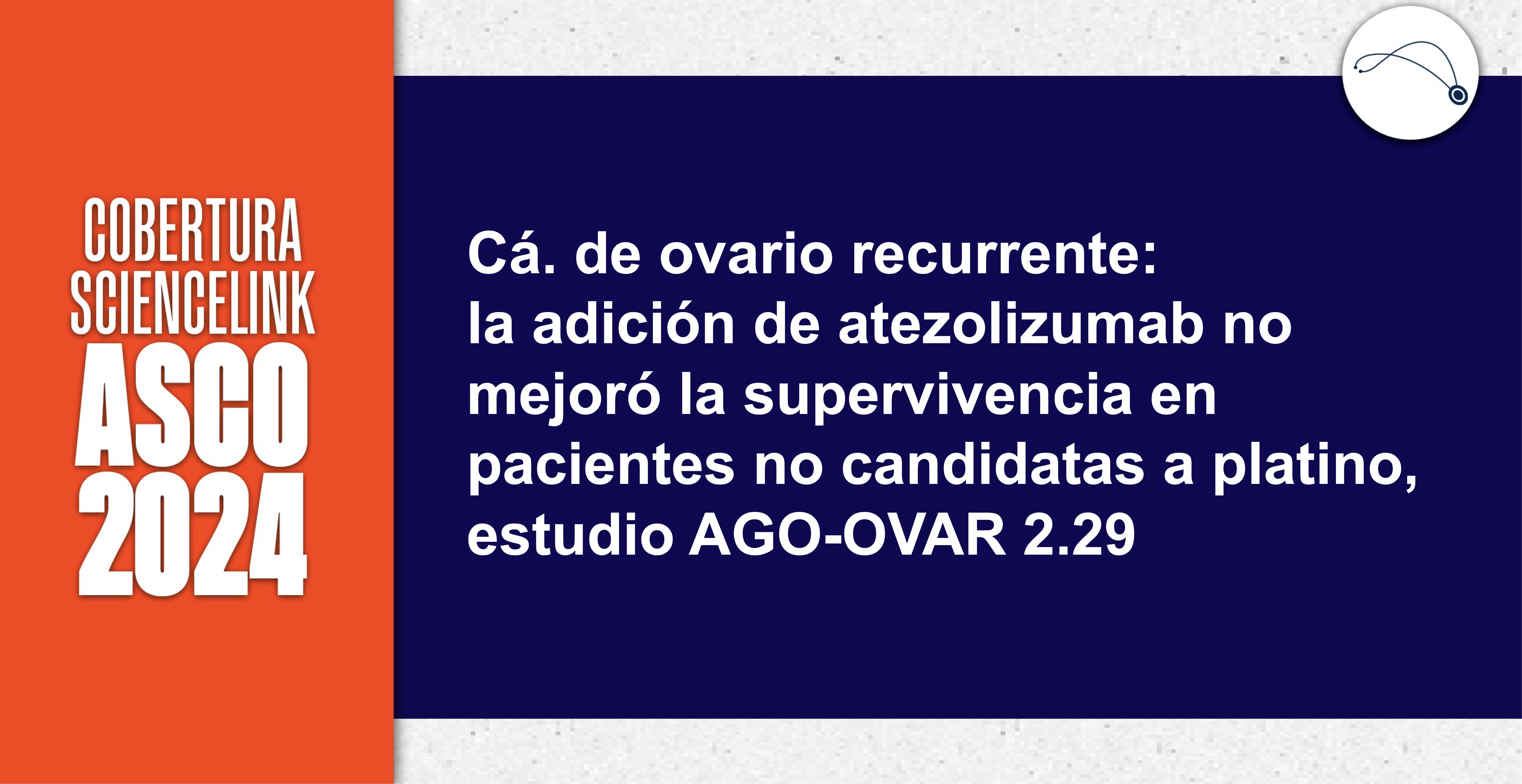 Cá. de ovario recurrente: la adición de atezolizumab no mejoró la supervivencia en pacientes no candidatas a platino, estudio AGO-OVAR 2.29