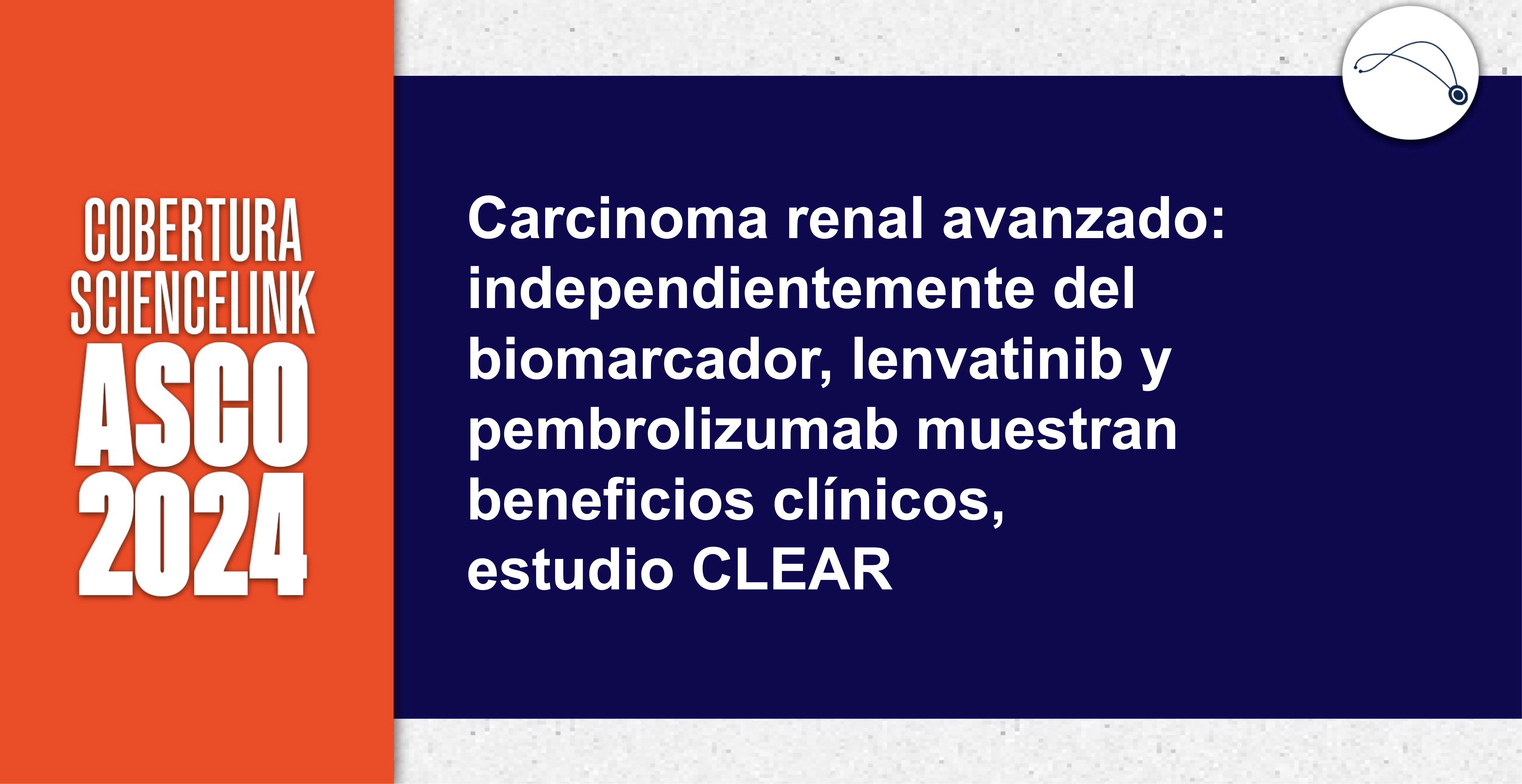 Carcinoma renal avanzado: independientemente del biomarcador, lenvatinib y pembrolizumab muestran beneficios clínicos, estudio CLEAR