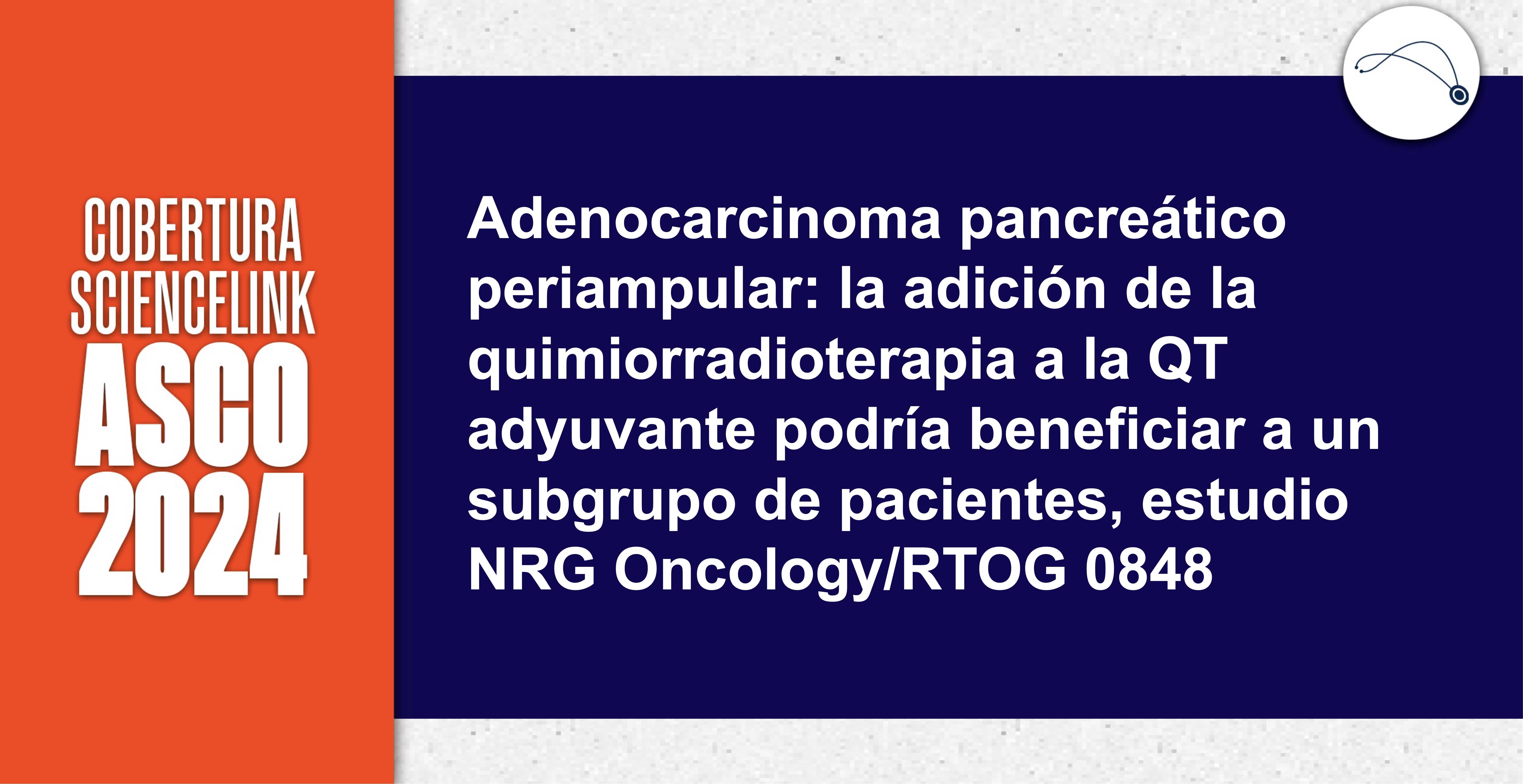 Adenocarcinoma pancreático periampular: la adición de la quimiorradioterapia a la QT adyuvante podría beneficiar a un subgrupo de pacientes, estudio NRG Oncology/RTOG 0848