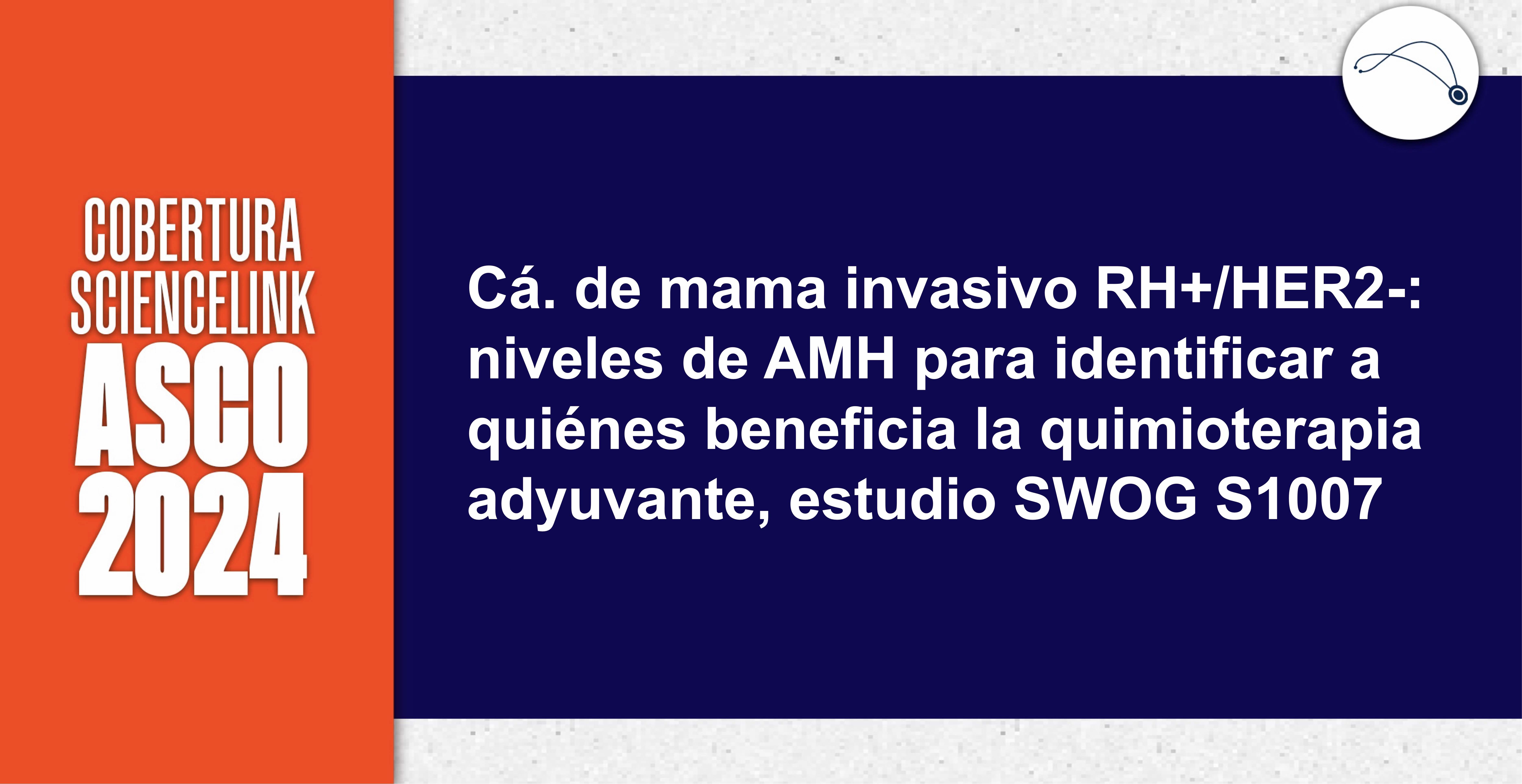 Cá. de mama invasivo RH+/HER2-: niveles de AMH para identificar a quiénes beneficia la quimioterapia adyuvante, estudio SWOG S1007