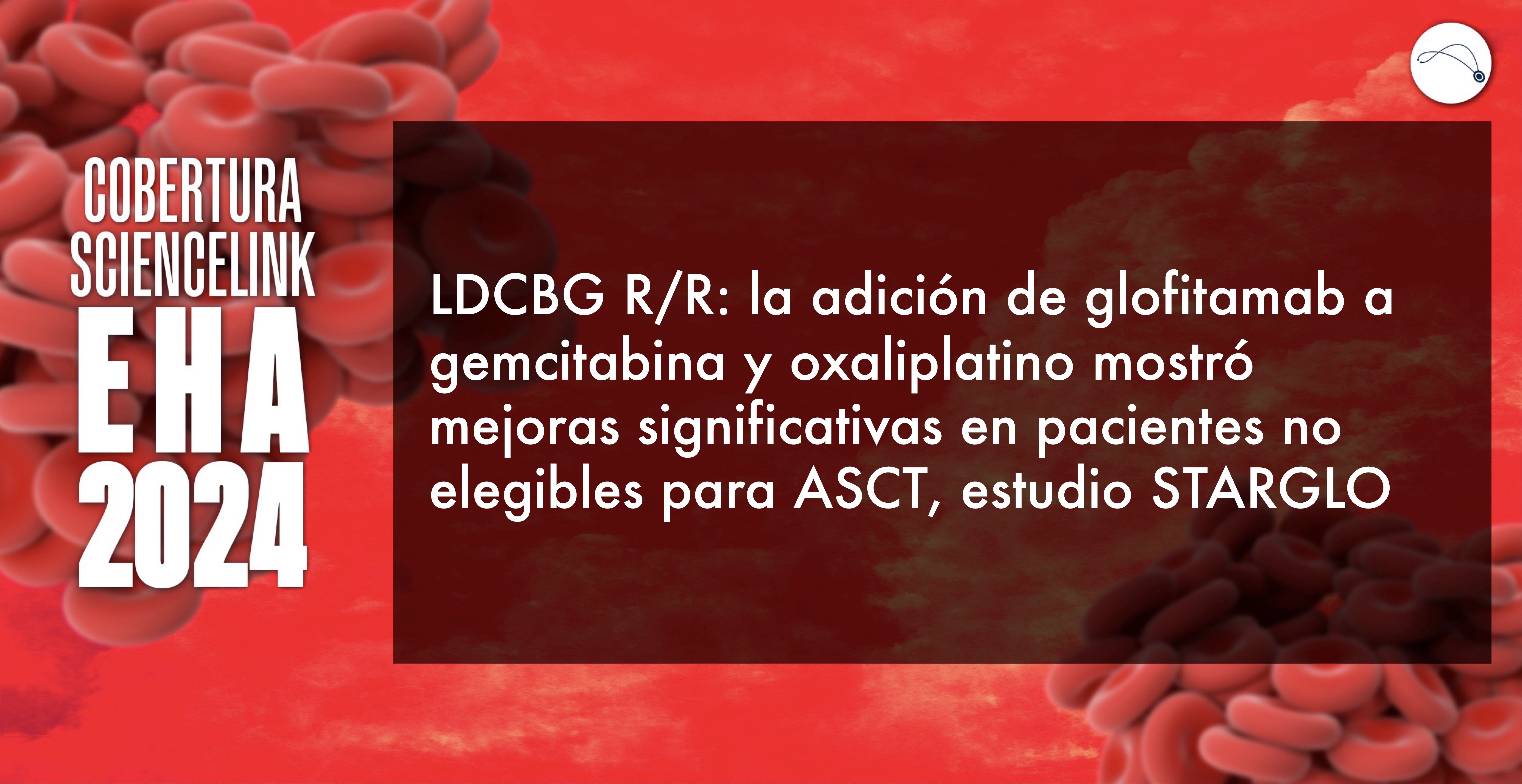 LDCBG R/R: la adición de glofitamab a gemcitabina y oxaliplatino mostró mejoras significativas en pacientes no elegibles para ASCT, estudio STARGLO