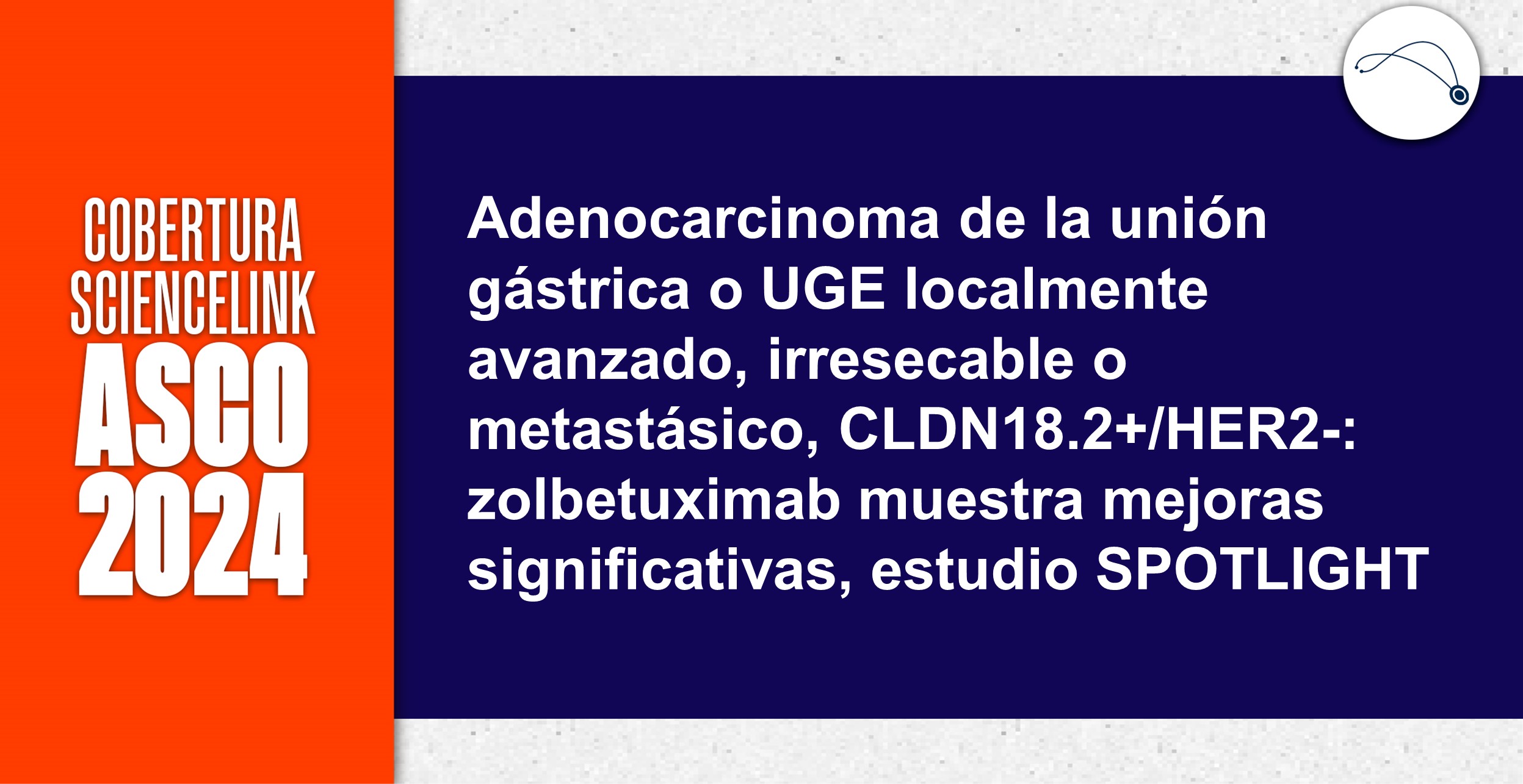Adenocarcinoma de la unión gástrica o UGE localmente avanzado, irresecable o metastásico, CLDN18.2+/HER2-: zolbetuximab muestra mejoras significativas, estudio SPOTLIGHT