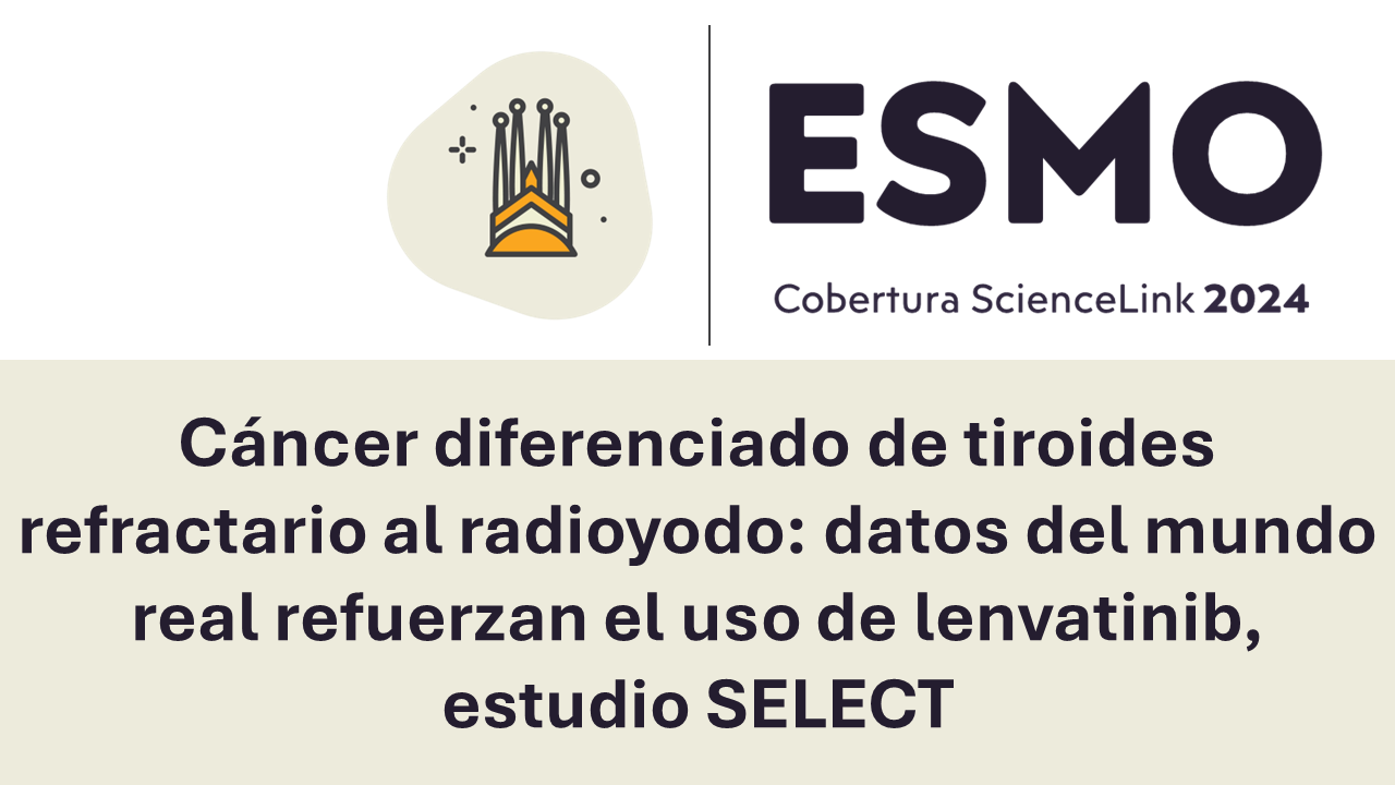 Cáncer diferenciado de tiroides refractario al radioyodo: datos del mundo real refuerzan el uso de lenvatinib, estudio SELECT