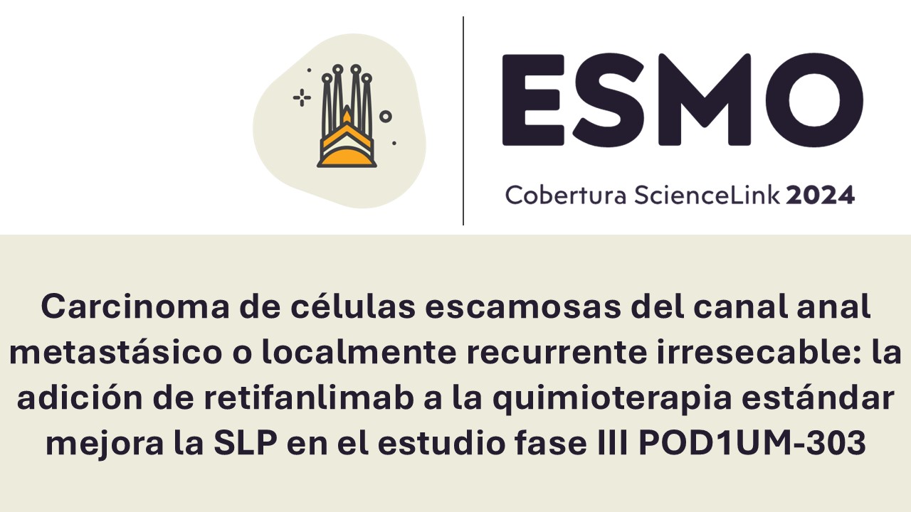 Carcinoma de células escamosas del canal anal metastásico o localmente recurrente irresecable: la adición de retifanlimab a la quimioterapia estándar mejora la SLP en el estudio fase III POD1UM-303