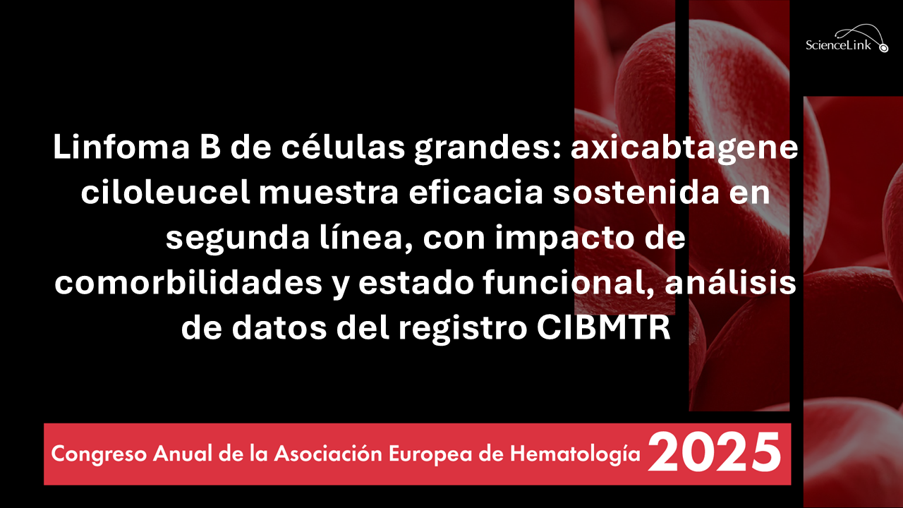 Linfoma B de células grandes: axicabtagene ciloleucel muestra eficacia sostenida en segunda línea, con impacto de comorbilidades y estado funcional, análisis de datos del registro CIBMTR