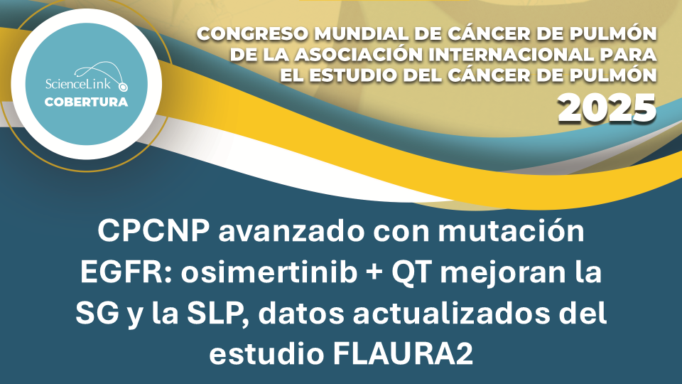 CPCNP avanzado con mutación EGFR: osimertinib + QT mejoran la SG y la SLP, datos actualizados del estudio FLAURA2