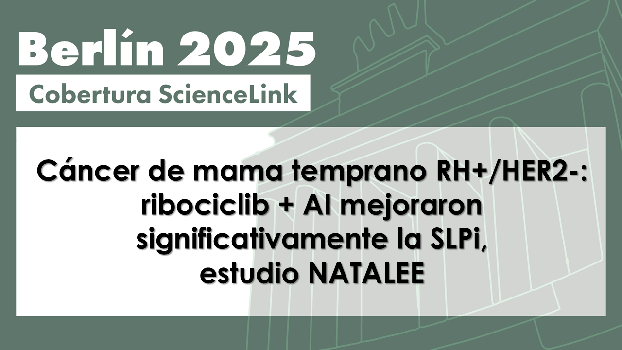 Cáncer de mama temprano RH+/HER2-: ribociclib + AI mejoraron significativamente la SLPi, estudio NATALEE