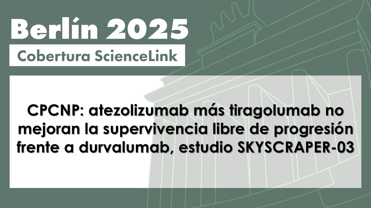 CPCNP: atezolizumab más tiragolumab no mejoran la supervivencia libre de progresión frente a durvalumab, estudio SKYSCRAPER-03