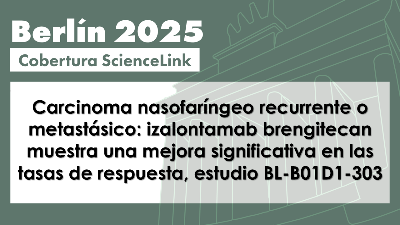 Carcinoma nasofaríngeo recurrente o metastásico: izalontamab brengitecan muestra una mejora significativa en las tasas de respuesta, estudio BL-B01D1-303