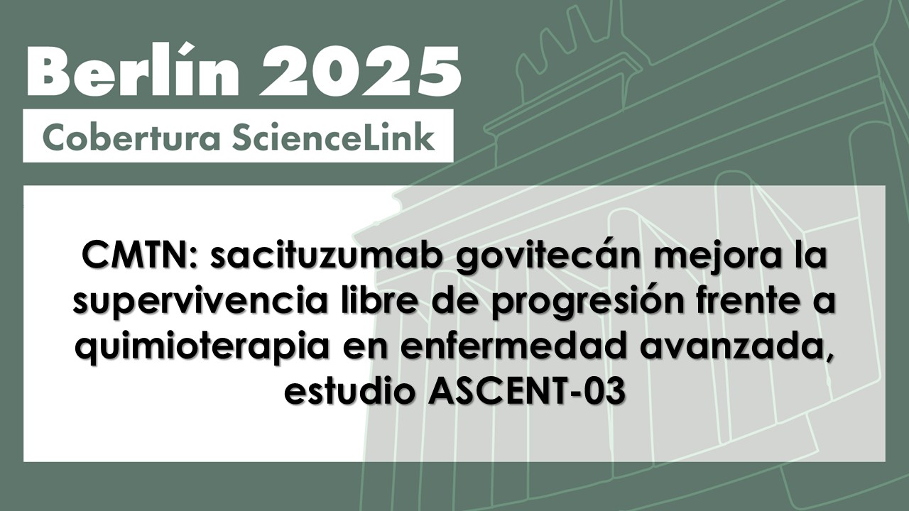 CMTN: sacituzumab govitecán mejora la supervivencia libre de progresión frente a quimioterapia en enfermedad avanzada, estudio ASCENT-03
