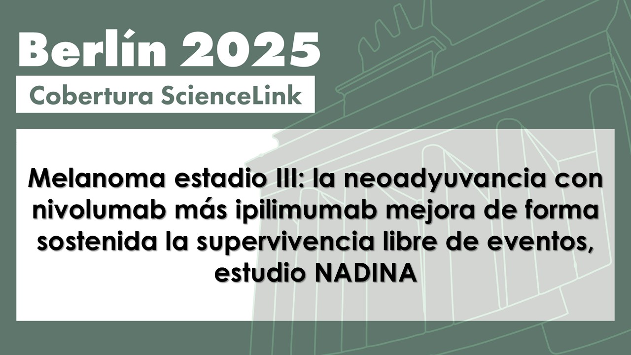 Melanoma estadio III: la neoadyuvancia con nivolumab más ipilimumab mejora de forma sostenida la supervivencia libre de eventos, estudio NADINA