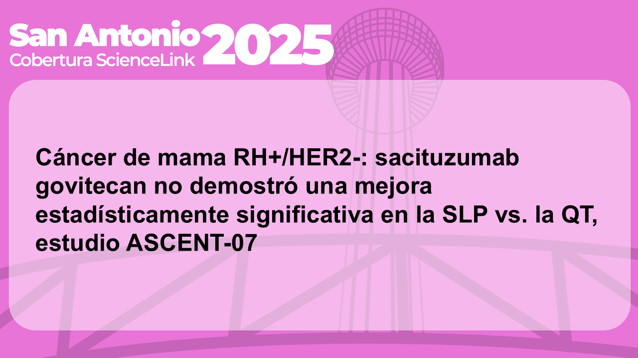 Cáncer de mama RH+/HER2-: sacituzumab govitecan no demostró una mejora estadísticamente significativa en la SLP vs. la QT, estudio ASCENT-07