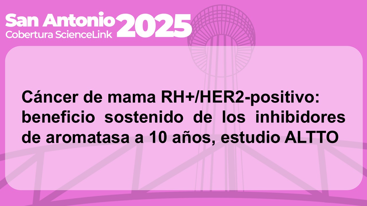 Cáncer de mama RH+/HER2-positivo: beneficio sostenido de los inhibidores de aromatasa a 10 años, estudio ALTTO