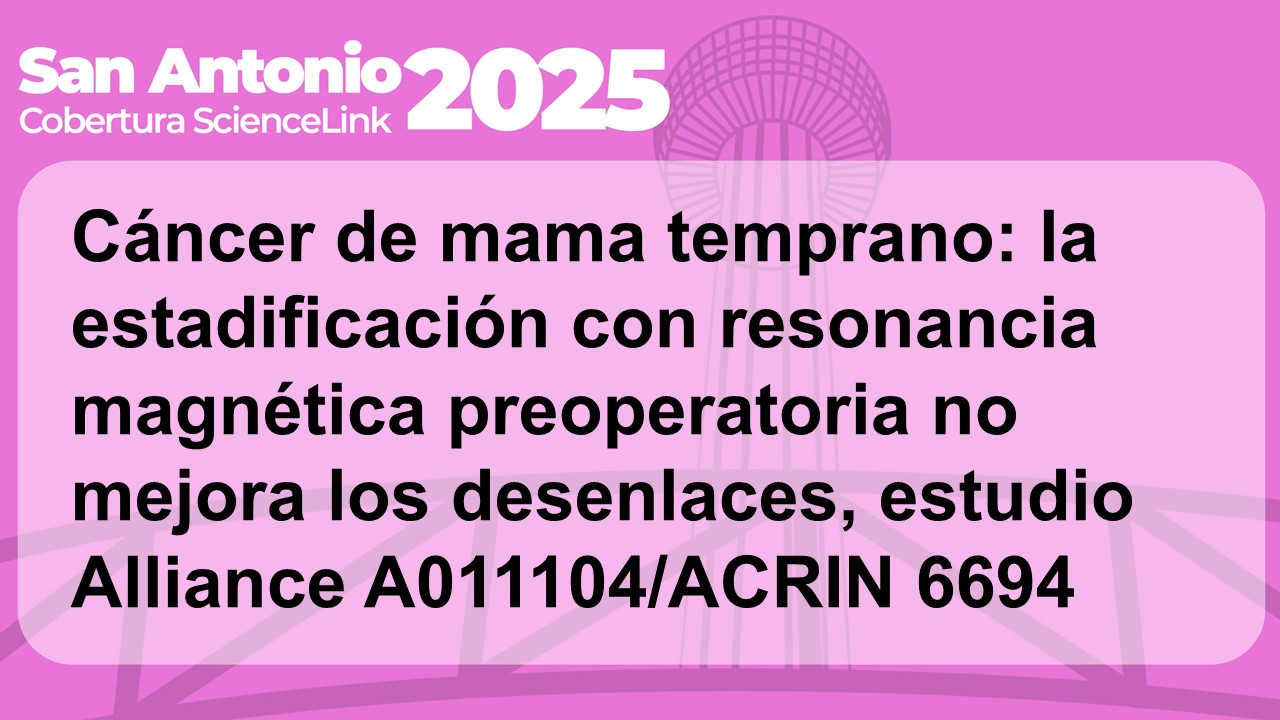 Cáncer de mama temprano: la estadificación con resonancia magnética preoperatoria no mejora los desenlaces, estudio Alliance A011104/ACRIN 6694