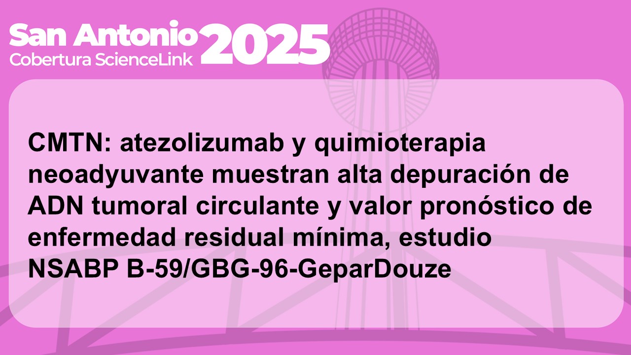 CMTN: atezolizumab y quimioterapia neoadyuvante muestran alta depuración de ADN tumoral circulante y valor pronóstico de enfermedad residual mínima, estudio NSABP B-59/GBG-96-GeparDouze