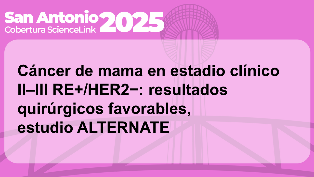 Cáncer de mama en estadio clínico II–III RE+/HER2−: resultados quirúrgicos favorables, estudio ALTERNATE