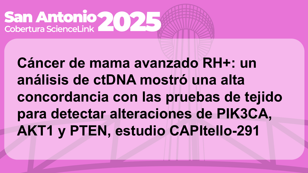 Cáncer de mama avanzado RH+: un análisis de ctDNA mostró una alta concordancia con las pruebas de tejido para detectar alteraciones de PIK3CA, AKT1 y PTEN, estudio CAPItello-291