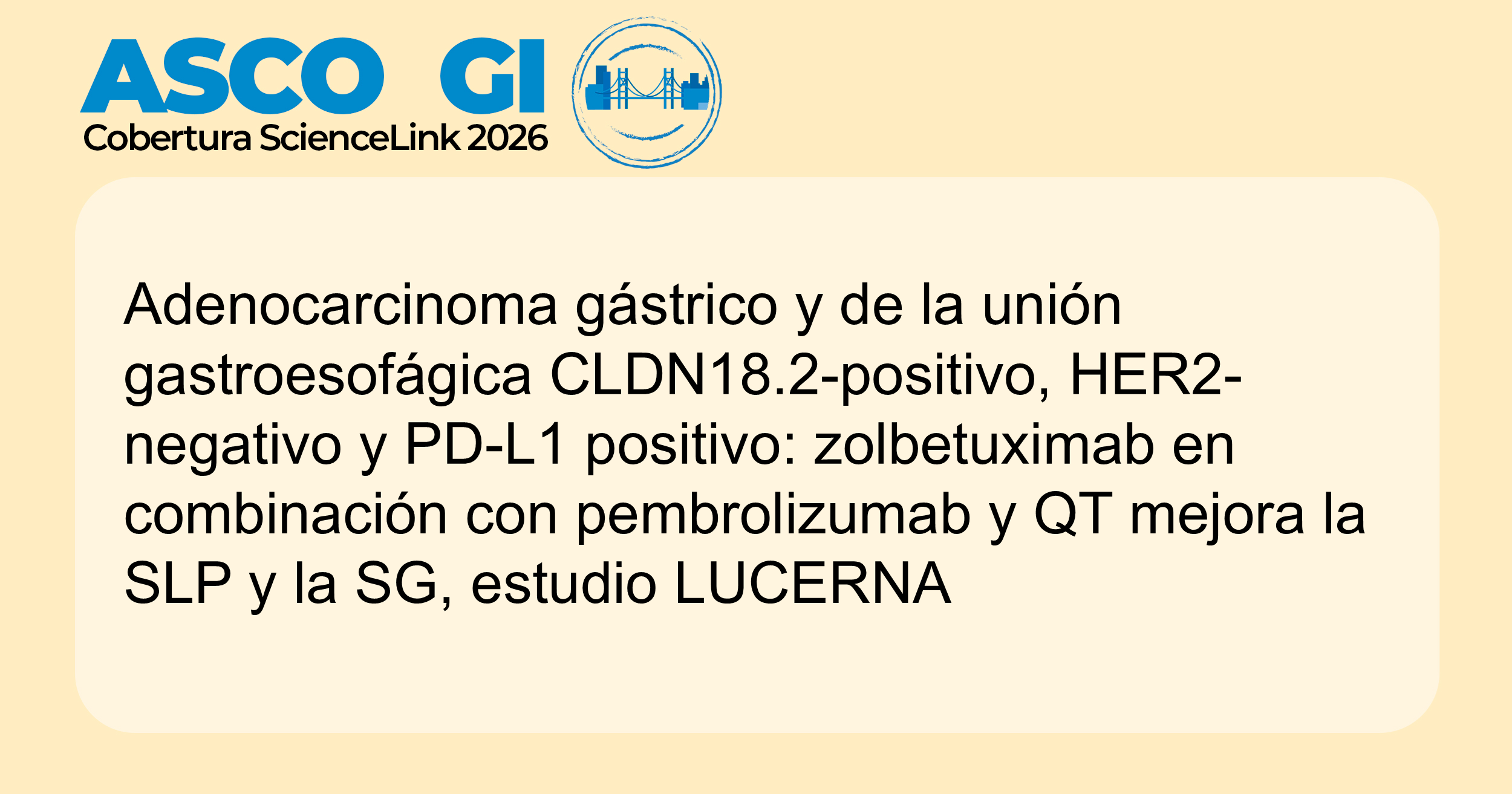 Adenocarcinoma gástrico y de la unión gastroesofágica CLDN18.2-positivo, HER2-negativo y PD-L1 positivo: zolbetuximab en combinación con pembrolizumab y QT mejora la SLP y la SG, estudio LUCERNA