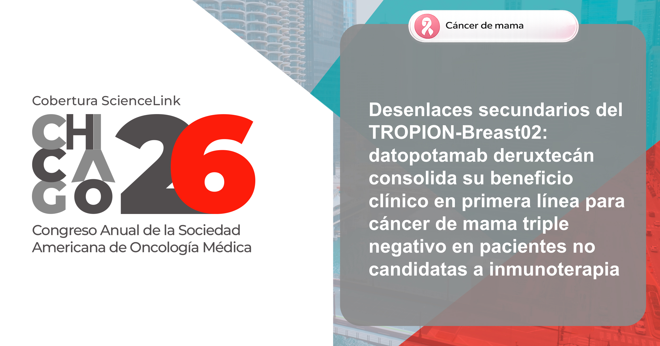 Desenlaces secundarios del  TROPION-Breast02: datopotamab deruxtecán consolida su beneficio clínico en primera línea para cáncer de mama triple negativo en pacientes no candidatas a inmunoterapia
